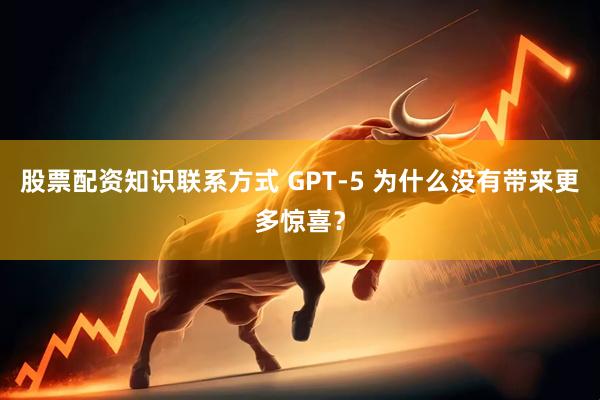 股票配资知识联系方式 GPT-5 为什么没有带来更多惊喜?