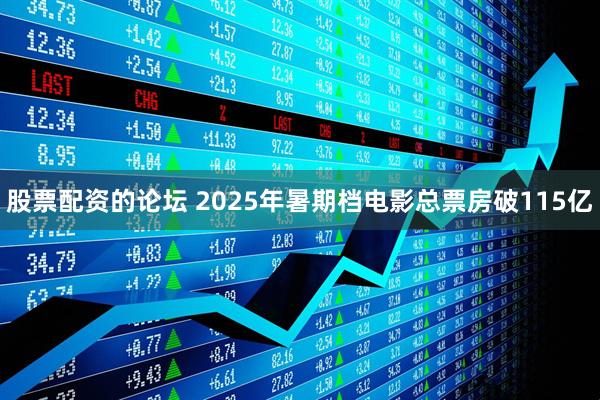 股票配资的论坛 2025年暑期档电影总票房破115亿