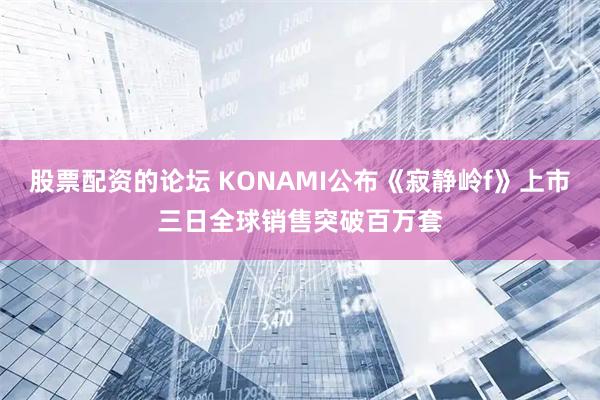 股票配资的论坛 KONAMI公布《寂静岭f》上市三日全球销售突破百万套