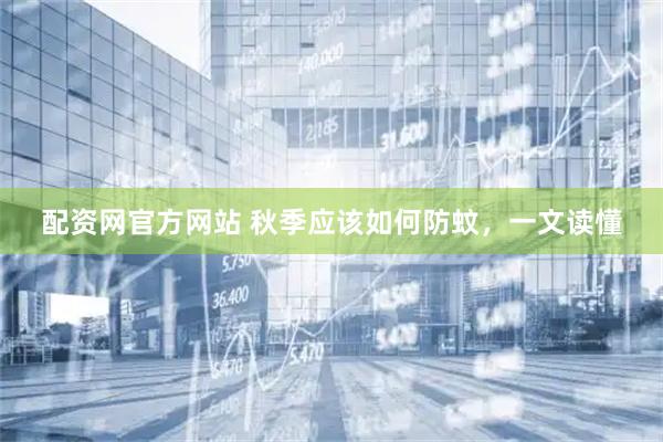 配资网官方网站 秋季应该如何防蚊,一文读懂