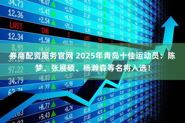 券商配资服务官网 2025年青岛十佳运动员：陈梦、张展硕、杨瀚森等名将入选！