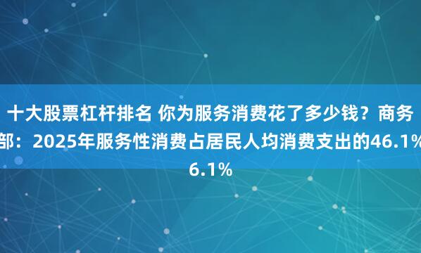 十大股票杠杆排名 你为服务消费花了多少钱？商务部：2025年服务性消费占居民人均消费支出的46.1%