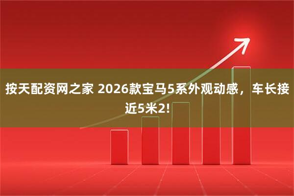 按天配资网之家 2026款宝马5系外观动感，车长接近5米2!