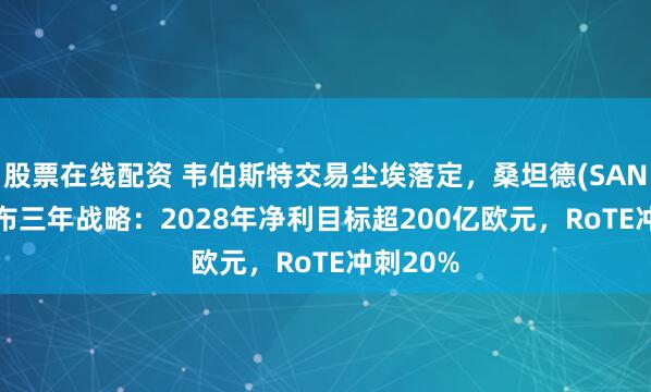 股票在线配资 韦伯斯特交易尘埃落定，桑坦德(SAN.US)公布三年战略：2028年净利目标超200亿欧元，RoTE冲刺20%