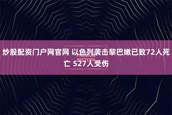 炒股配资门户网官网 以色列袭击黎巴嫩已致72人死亡 527人受伤