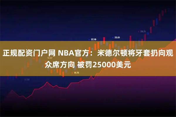 正规配资门户网 NBA官方:米德尔顿将牙套扔向观众席方向 被罚25000美元