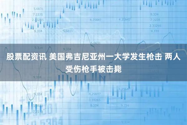 股票配资讯 美国弗吉尼亚州一大学发生枪击 两人受伤枪手被击毙