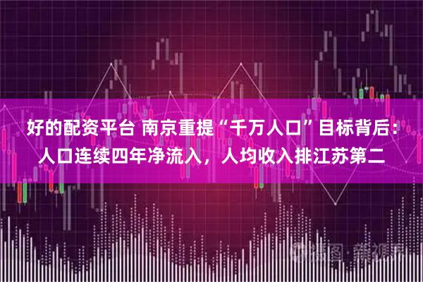 好的配资平台 南京重提“千万人口”目标背后：人口连续四年净流入，人均收入排江苏第二