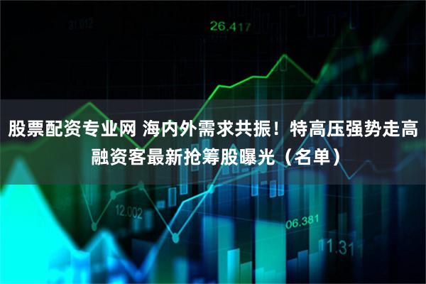 股票配资专业网 海内外需求共振！特高压强势走高 融资客最新抢筹股曝光（名单）