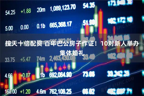 按天十倍配资 百年巴公房子作证！10对新人举办集体婚礼