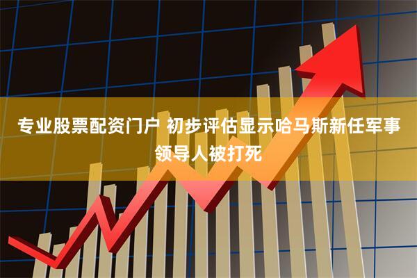 专业股票配资门户 初步评估显示哈马斯新任军事领导人被打死
