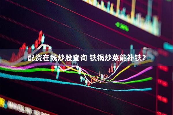 配资在线炒股查询 铁锅炒菜能补铁？