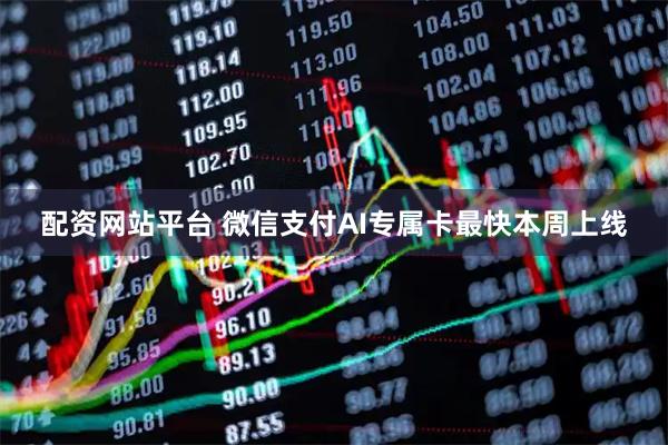 配资网站平台 微信支付AI专属卡最快本周上线
